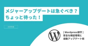 【WordPress保守】メジャーアップデートは急ぐべき？ちょっと待った！安全な検証環境と自動アップデート術